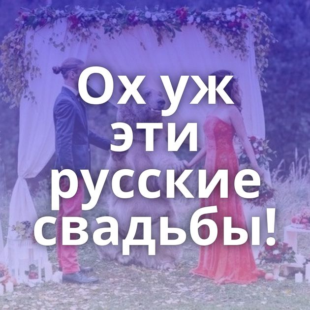 Ох уж эти русские свадьбы!