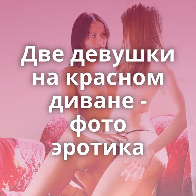 Две девушки на красном диване - фото эротика