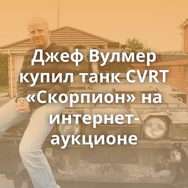 Джеф Вулмер купил танк CVRT «Скорпион» на интернет-аукционе