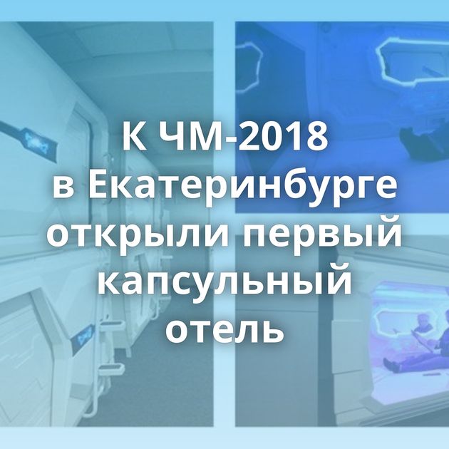 К ЧМ-2018 в Екатеринбурге открыли первый капсульный отель