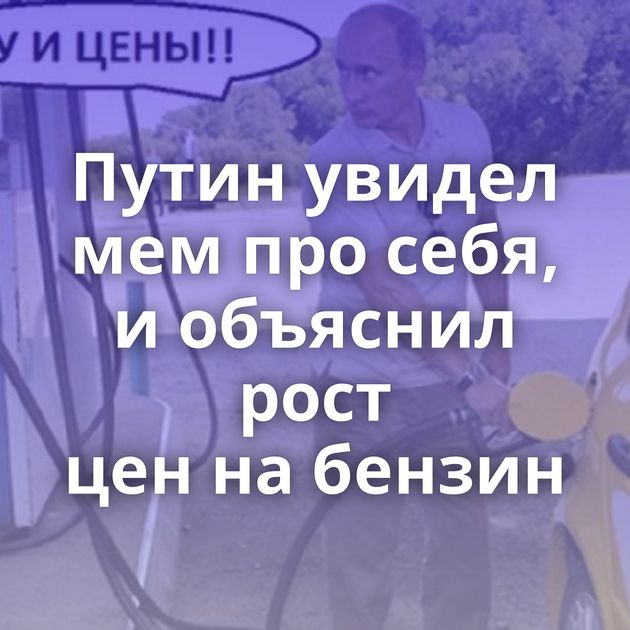 Путин увидел мем про себя, и объяснил рост цен на бензин
