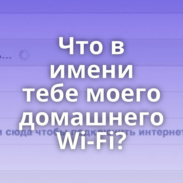 Что в имени тебе моего домашнего Wi-Fi?