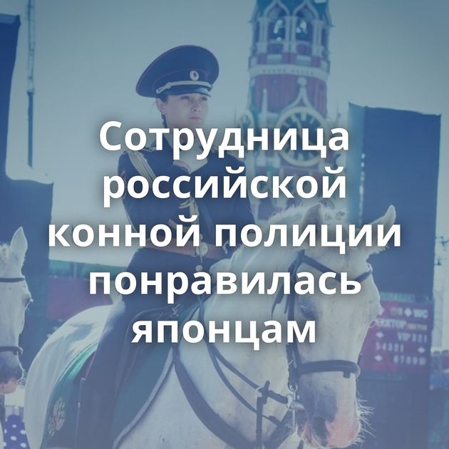 Сотрудница российской конной полиции понравилась японцам