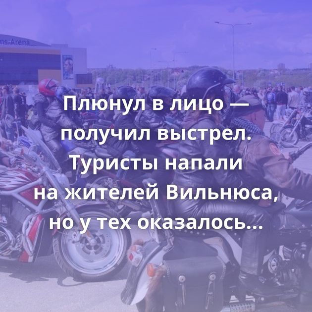 Плюнул в лицо — получил выстрел. Туристы напали на жителей Вильнюса, но у тех оказалось оружие