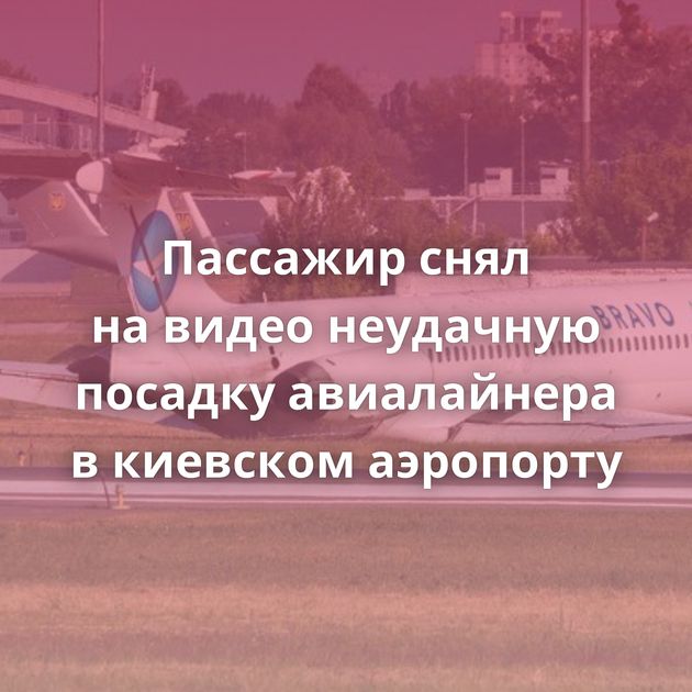 Пассажир снял на видео неудачную посадку авиалайнера в киевском аэропорту