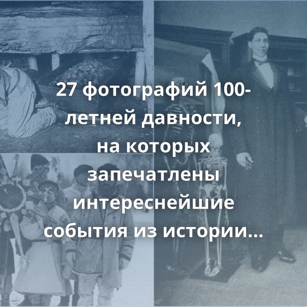 27 фотографий 100-летней давности, на которых запечатлены интереснейшие события из истории России