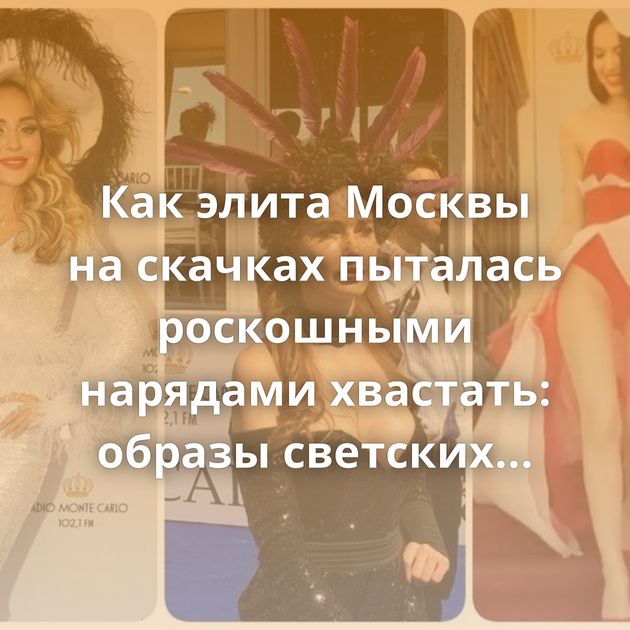 Как элита Москвы на скачках пыталась роскошными нарядами хвастать: образы светских недольвиц