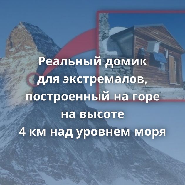 Реальный домик для экстремалов, построенный на горе на высоте 4 км над уровнем моря