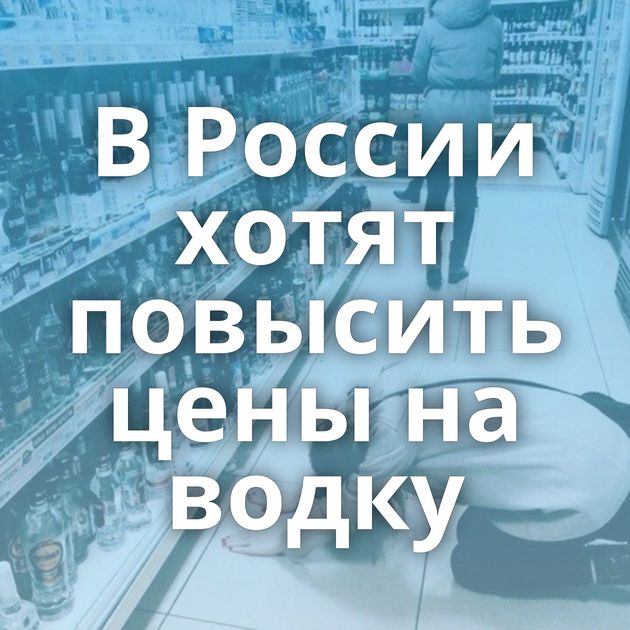 В России хотят повысить цены на водку