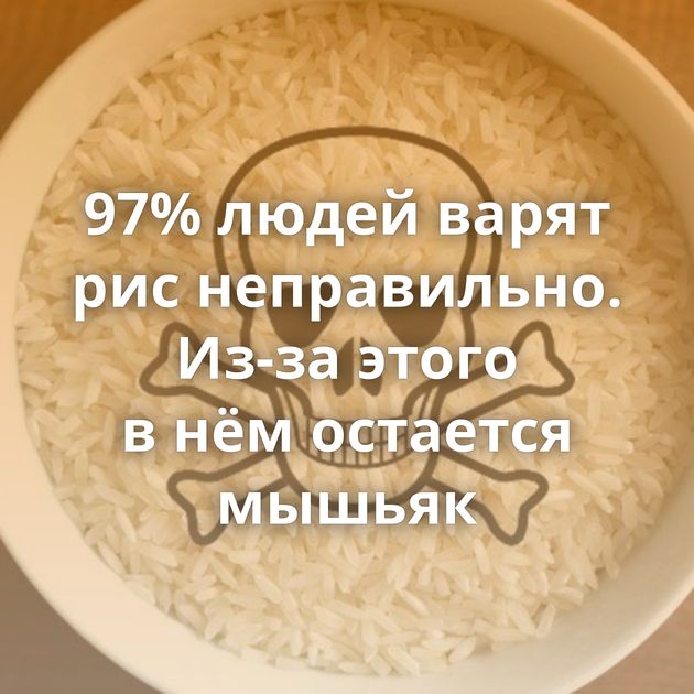 97% людей варят рис неправильно. Из-за этого в нём остается мышьяк