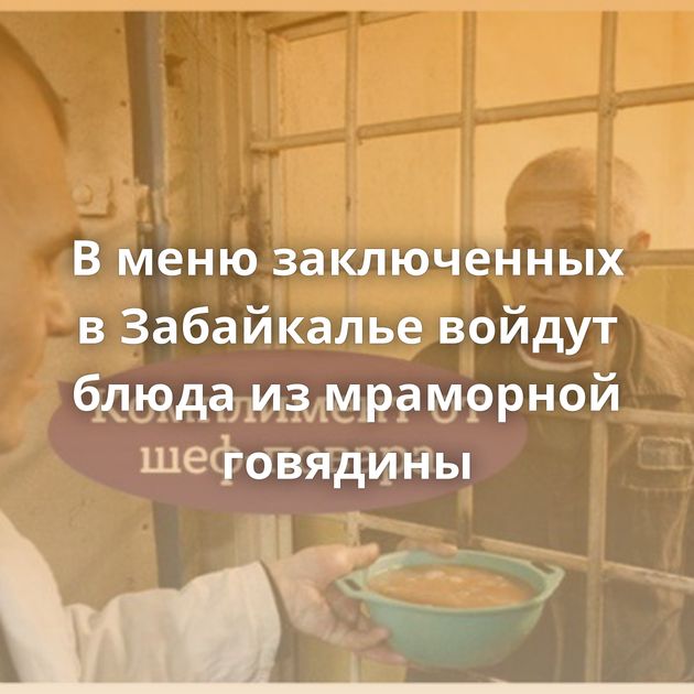 В меню заключенных в Забайкалье войдут блюда из мраморной говядины