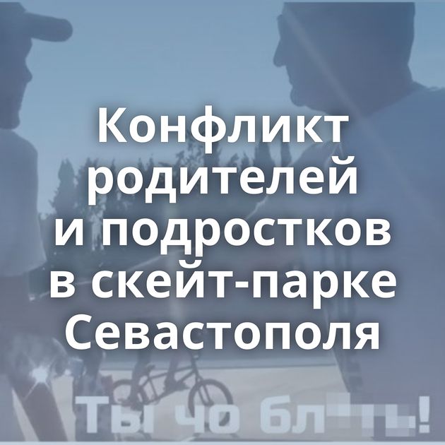 Конфликт родителей и подростков в скейт-парке Севастополя