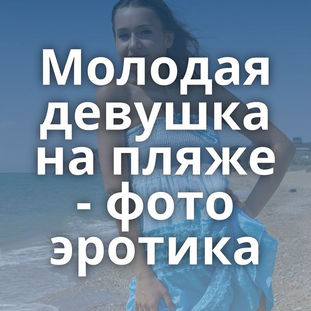 Молодая девушка на пляже - фото эротика
