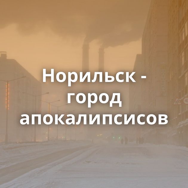 Норильск - город апокалипсисов