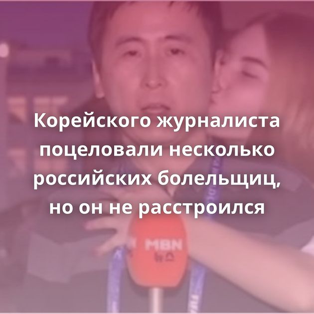 Корейского журналиста поцеловали несколько российских болельщиц, но он не расстроился