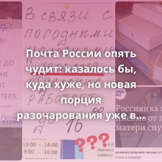 Почта России опять чудит: казалось бы, куда хуже, но новая порция разочарования уже в посте
