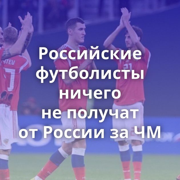 Российские футболисты ничего не получат от России за ЧМ