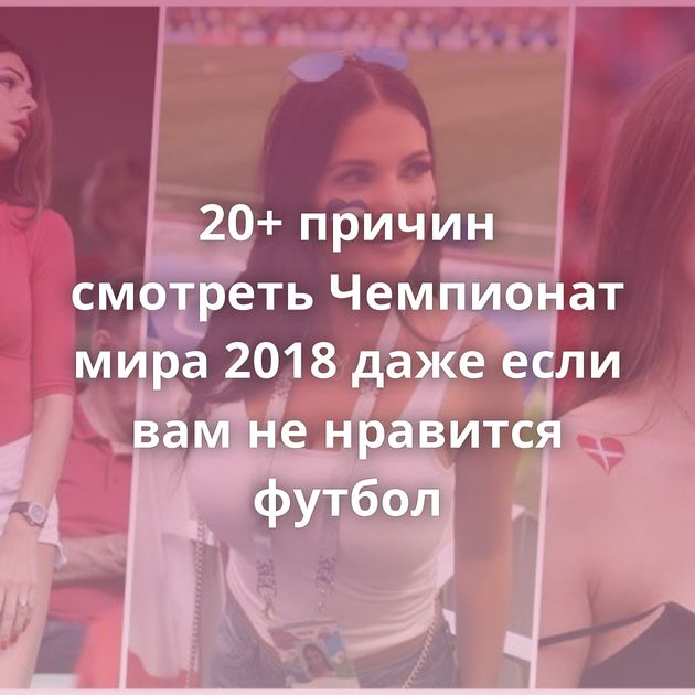 20+ причин смотреть Чемпионат мира 2018 даже если вам не нравится футбол