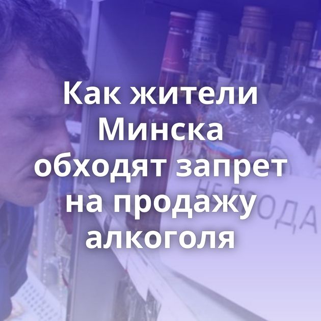 Как жители Минска обходят запрет на продажу алкоголя