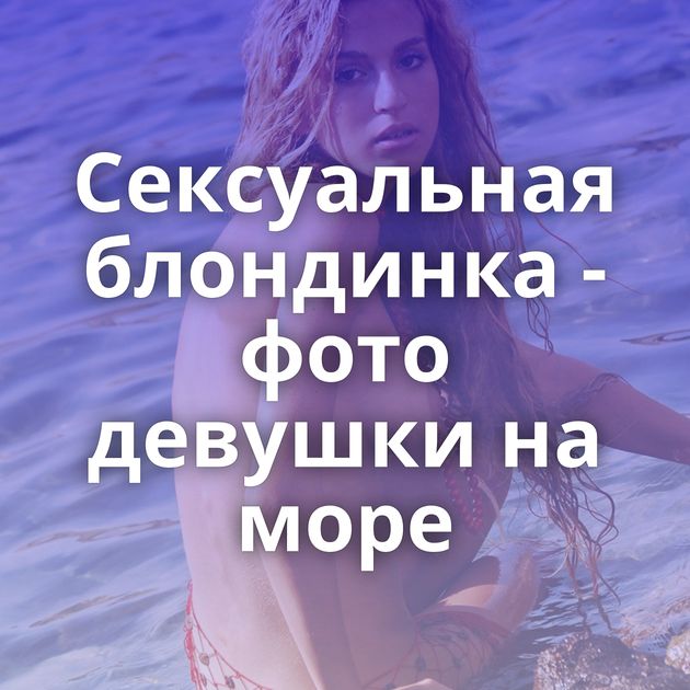 Сексуальная блондинка - фото девушки на море