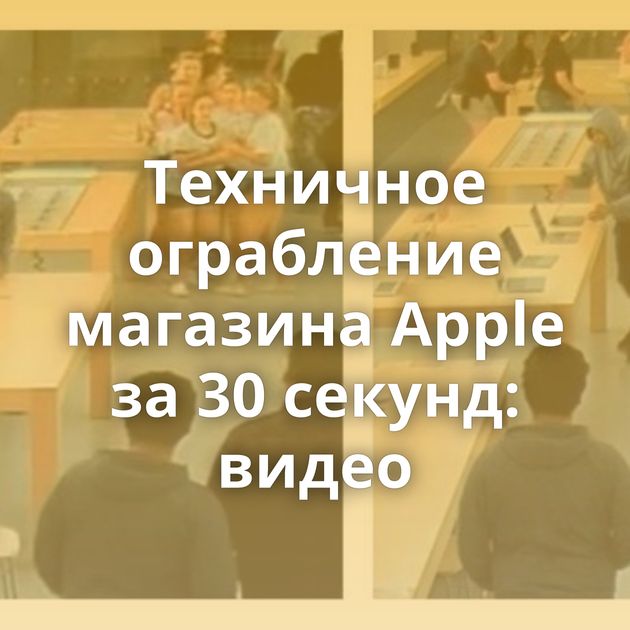 Техничное ограбление магазина Apple за 30 секунд: видео