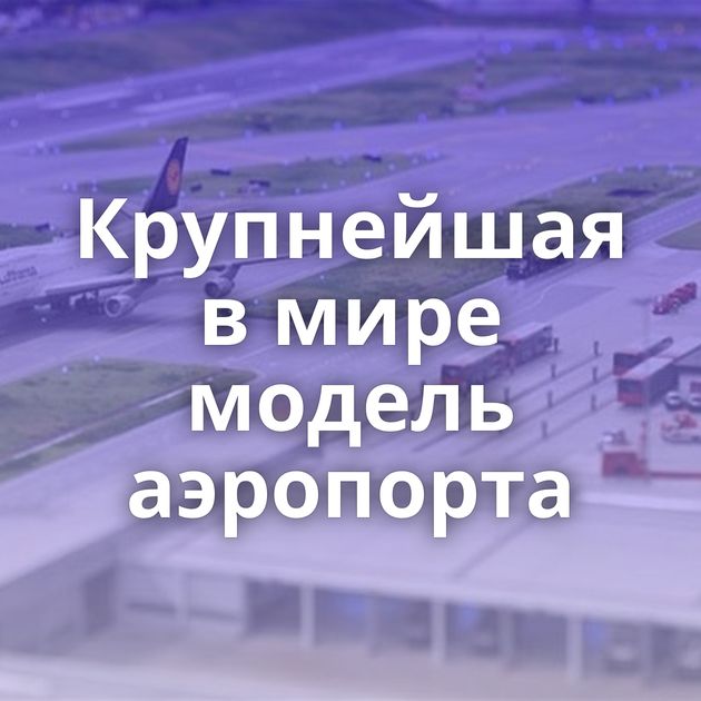 Крупнейшая в мире модель аэропорта