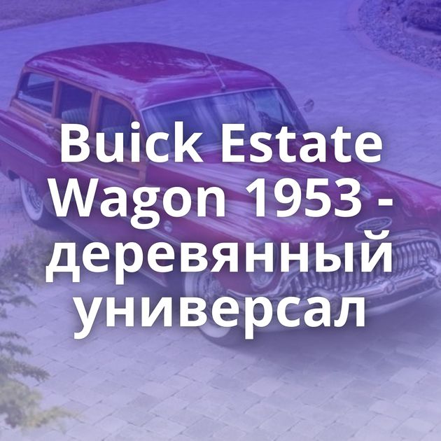 Buick Estate Wagon 1953 - деревянный универсал