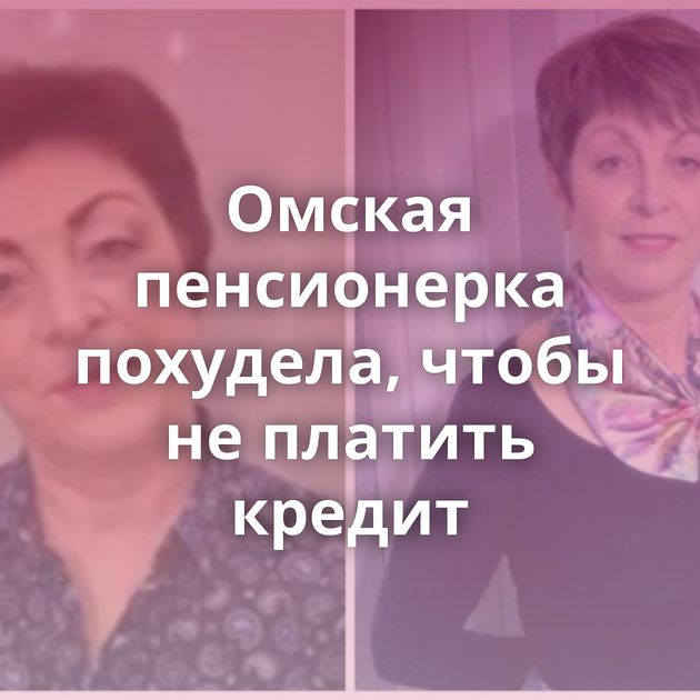 Омская пенсионерка похудела, чтобы не платить кредит