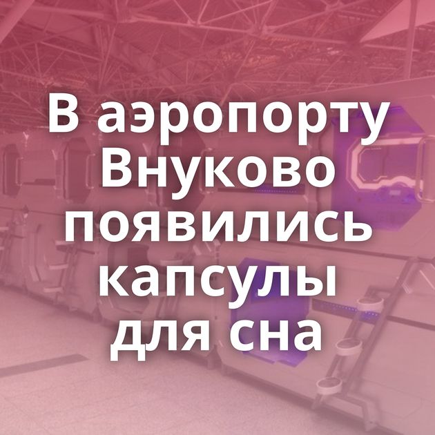 В аэропорту Внуково появились капсулы для сна
