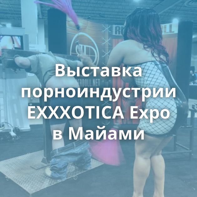 Выставка порноиндустрии EXXXOTICA Expo в Майами