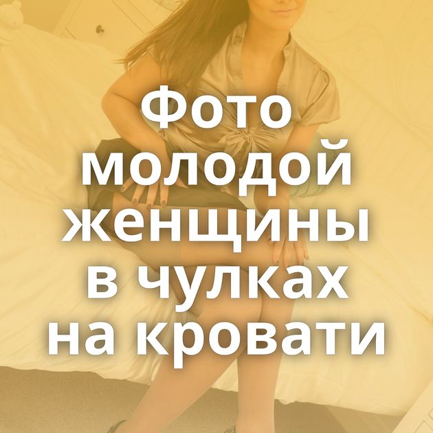 Фото молодой женщины в чулках на кровати