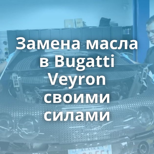 Замена масла в Bugatti Veyron своими силами
