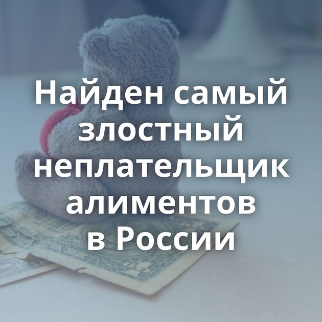 Найден самый злостный неплательщик алиментов в России