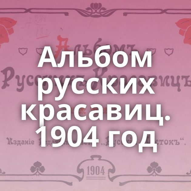 Альбом русских красавиц. 1904 год
