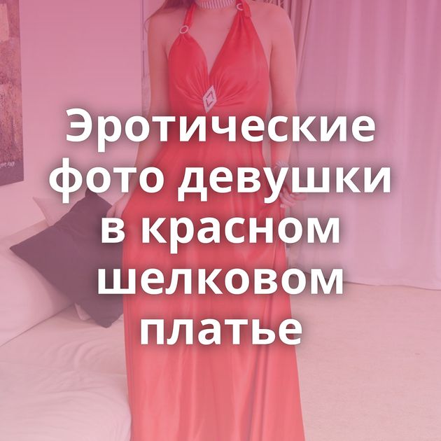 Эротические фото девушки в красном шелковом платье