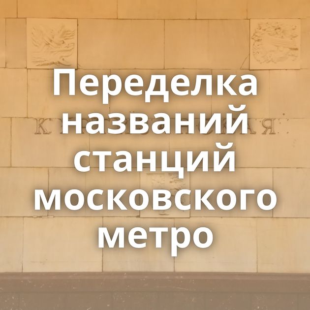 Переделка названий станций московского метро