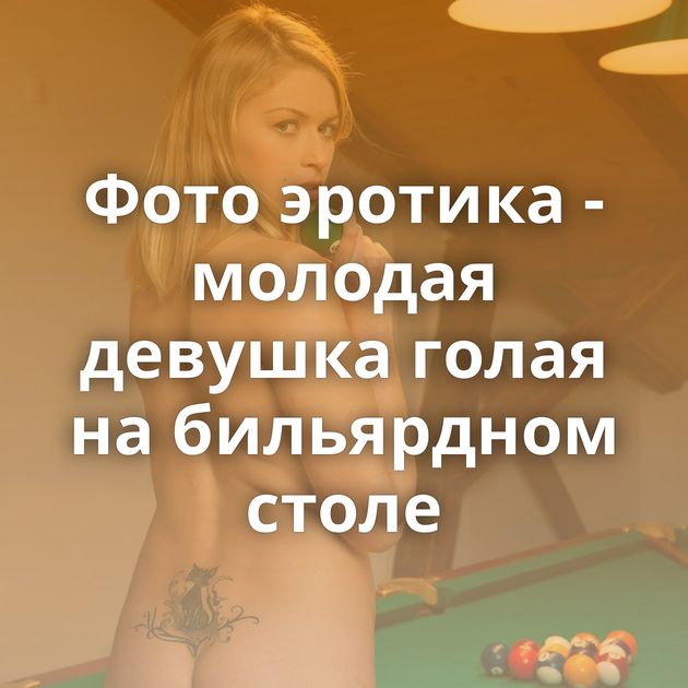 Фото эротика - молодая девушка голая на бильярдном столе