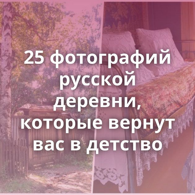 25 фотографий русской деревни, которые вернут вас в детство