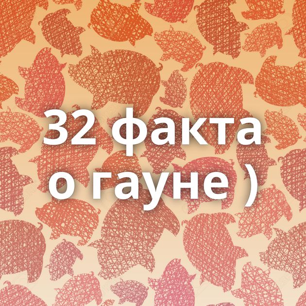 32 факта о гауне )