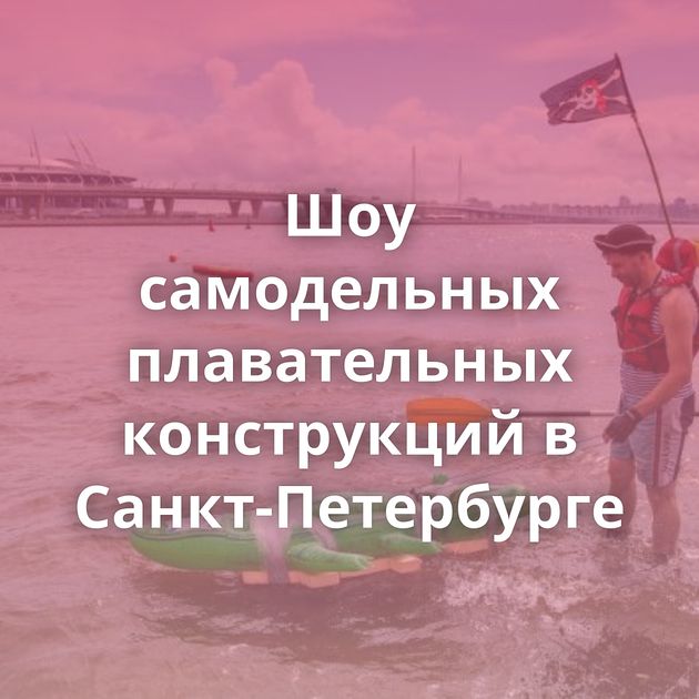 Шоу самодельных плавательных конструкций в Санкт-Петербурге