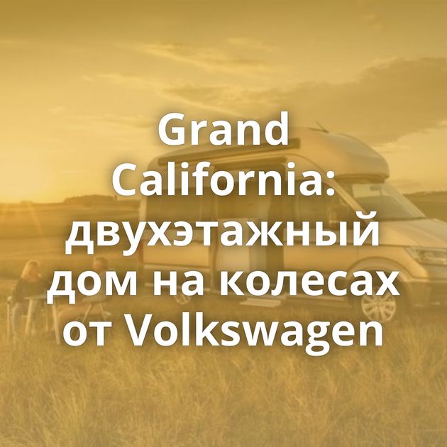 Grand California: двухэтажный дом на колесах от Volkswagen