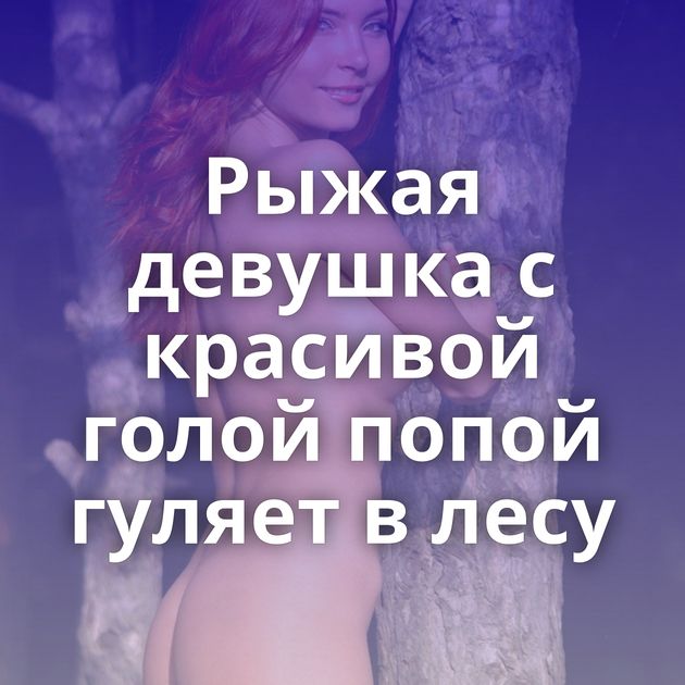 Рыжая девушка с красивой голой попой гуляет в лесу