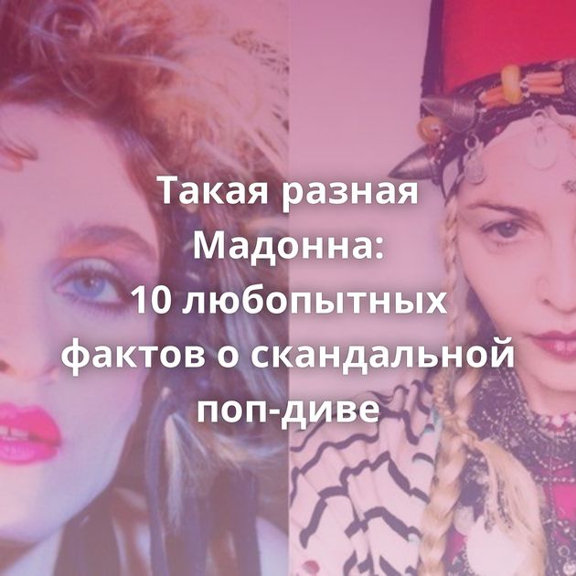 Такая разная Мадонна: 10 любопытных фактов о скандальной поп-диве