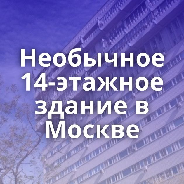 Необычное 14-этажное здание в Москве