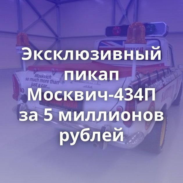 Эксклюзивный пикап Москвич-434П за 5 миллионов рублей