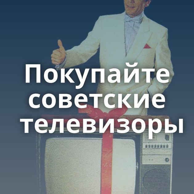 Покупайте советские телевизоры