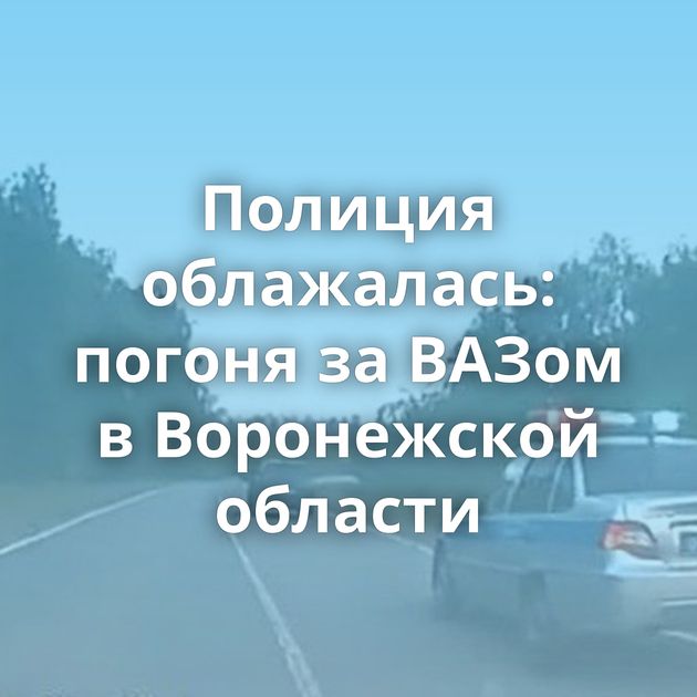 Полиция облажалась: погоня за ВАЗом в Воронежской области