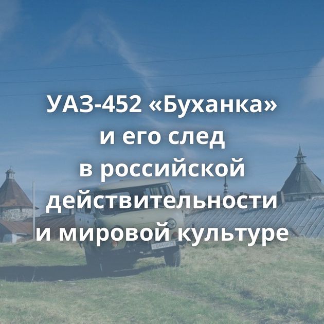 УАЗ-452 «Буханка» и его след в российской действительности и мировой культуре