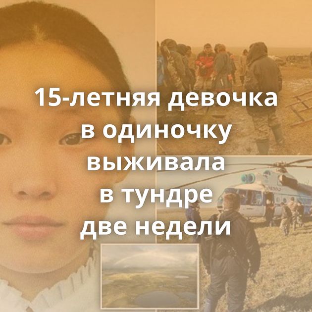 15-летняя девочка в одиночку выживала в тундре две недели