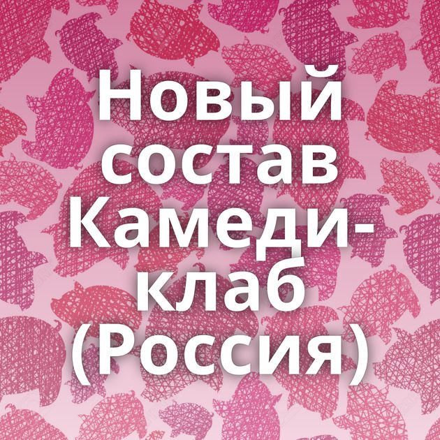 Новый состав Камеди-клаб (Россия)